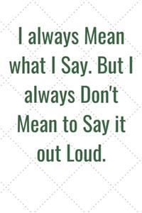 I always Mean what I Say. But I always Don't Mean to Say it out Loud