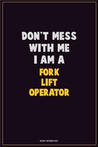 Don't Mess With Me, I Am A Fork Lift Operator