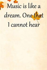 Music is like a dream. One that I cannot hear