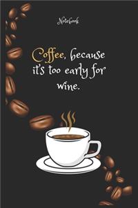 Coffee e, because it's too early for wine Notebook For Coffee lovers