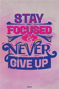 Stay Focused & Never Give Up Notebook