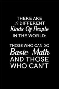 There are 19 different kinds of people in the world those who can do basic math and those who can't