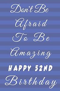 Don't Be Afraid To Be Amazing Happy 52nd Birthday