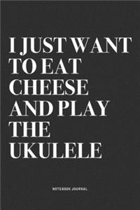I Just Want To Eat Cheese And Play The Ukulele