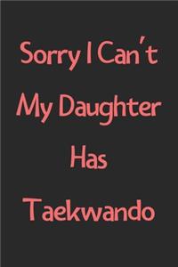 Sorry I Can't My Daughter Has Taekwando