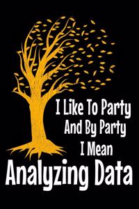 I Like To Party By Party I Mean Analyzing Data