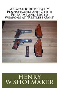 A Catalogue of Early Pennsylvania and Other Firearms and Edged Weapons at Restless Oaks