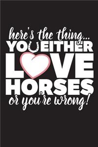 Here's The Thing You Either Love Horses Or You're Wrong