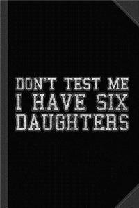 Don't Test Me I Have Six Daughters Journal Notebook