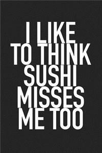 I Like to Think Sushi Misses Me Too