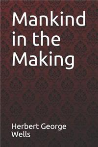 Mankind in the Making Herbert George Wells
