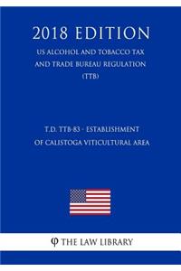 T.D. Ttb-83 - Establishment of Calistoga Viticultural Area (Us Alcohol and Tobacco Tax and Trade Bureau Regulation) (Ttb) (2018 Edition)
