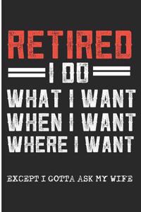 Retired I Do What I Want When I Want Where I Want Except I Gotta Ask My Wife