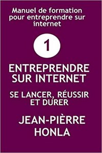 Entreprendre Sur Internet - Se Lancer, Réussir Et Durer