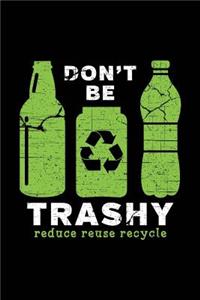 Don't Be Trashy Reduce Reuse Recycle