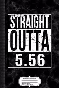 Straight Outta 5.56 Ar-15 Gun Ammo Composition Notebook