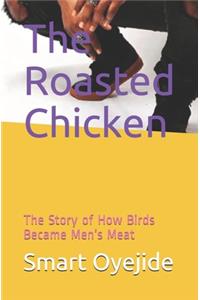 The Roasted Chicken: The Story of How Birds Became Men's Meat