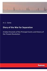 Diary of the War for Separation: A Daily Chronicle of the Principal Events and History of the Present Revolution