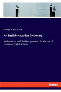 English-Hawaiian Dictionary: With various useful tables: prepared for the use of Hawaiian-English schools