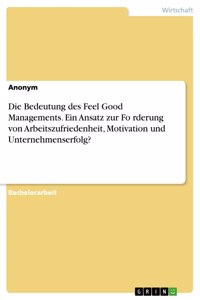 Bedeutung des Feel Good Managements. Ein Ansatz zur Förderung von Arbeitszufriedenheit, Motivation und Unternehmenserfolg?