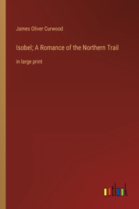 Isobel; A Romance of the Northern Trail