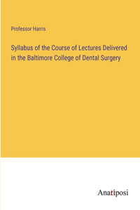 Syllabus of the Course of Lectures Delivered in the Baltimore College of Dental Surgery
