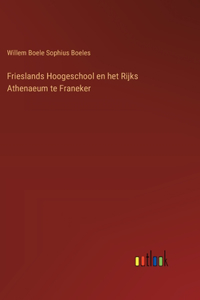 Frieslands Hoogeschool en het Rijks Athenaeum te Franeker