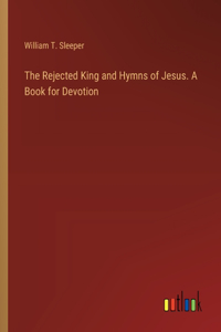 Rejected King and Hymns of Jesus. A Book for Devotion