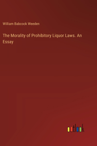 Morality of Prohibitory Liquor Laws. An Essay