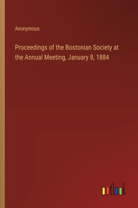 Proceedings of the Bostonian Society at the Annual Meeting, January 8, 1884