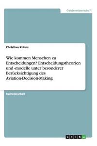 Wie kommen Menschen zu Entscheidungen? Entscheidungstheorien und -modelle unter besonderer Berücksichtigung des Aviation-Decision-Making