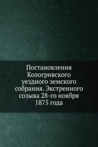 Postanovleniya Kologrivskogo uezdnogo zemskogo sobraniya. Ekstrennogo sozyva 28-go noyabrya 1875 goda