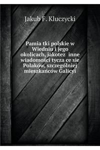 Pamia&#796;tki polskie w Wiedniu i jego okolicach, jakotez&#775; inne wiadomos&#769;ci tycza&#796;ce sie&#796; Polako&#769;w, szczego&#769;lniej mieszkan&#769;co&#769;w Galicyi