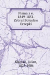 Pisma z e. 1849-1851. Zebral Boleslaw Erzepki