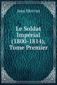 Le Soldat Imperial (1800-1814), Tome Premier