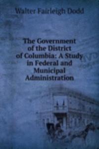 Government of the District of Columbia: A Study in Federal and Municipal Administration