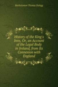 History of the King's Inns, Or, an Account of the Legal Body in Ireland, from Its Connexion with England