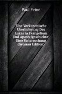 Eine Vorkanonische Uberlieferung Des Lukas in Evangelium Und Apostelgeschichte: Eine Untersuchung (German Edition)