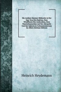 Die Antiken Marmor-Bildwerks in Der Sog: Stoa Des Hadrian, Dem Windthurm Des Andronikus, Dem Waerterhaeuschen Auf Der Akropolis Und Der Ephorie in Cultusministerium Zu Athen (German Edition)