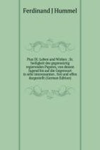 Pius IX: Leben und Wirken ; Sr. heiligkeit des gegenwartig regierenden Papstes, von dessen Jugend bis auf die Gegenwart in sehr interessanten . frei und offen dargestellt (German Edition)