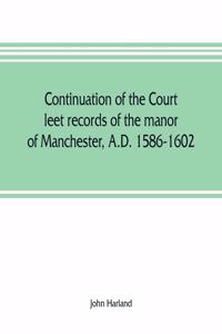 Continuation of the court leet records of the manor of Manchester, A.D. 1586-1602