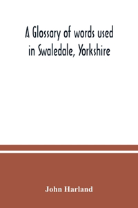 A glossary of words used in Swaledale, Yorkshire