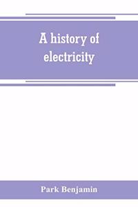 A history of electricity (the intellectual rise in electricity) from antiquity to the days of Benjamin Franklin