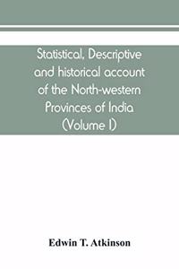 Statistical, descriptive and historical account of the North-western Provinces of India (Volume I)