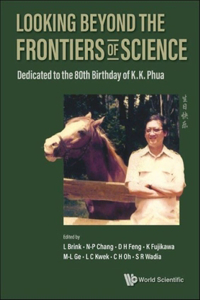 Looking Beyond the Frontiers of Science: Dedicated to the 80th Birthday of Kk Phua