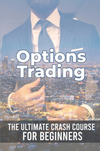 Options Trading: The Ultimate Crash Course For Beginners: Options Trading Made Easy