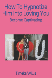 How To Hypnotize Him Into Loving You