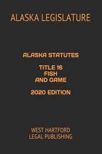 Alaska Statutes Title 16 Fish and Game 2020 Edition
