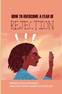 How To Overcome A Fear Of Rejection