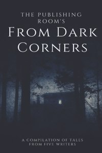 From Dark Corners: A Compilation of Tales From Five Writers